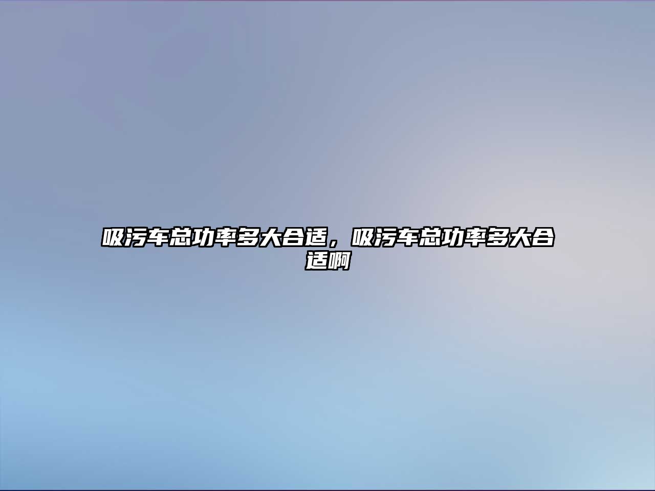 吸污車總功率多大合適，吸污車總功率多大合適啊